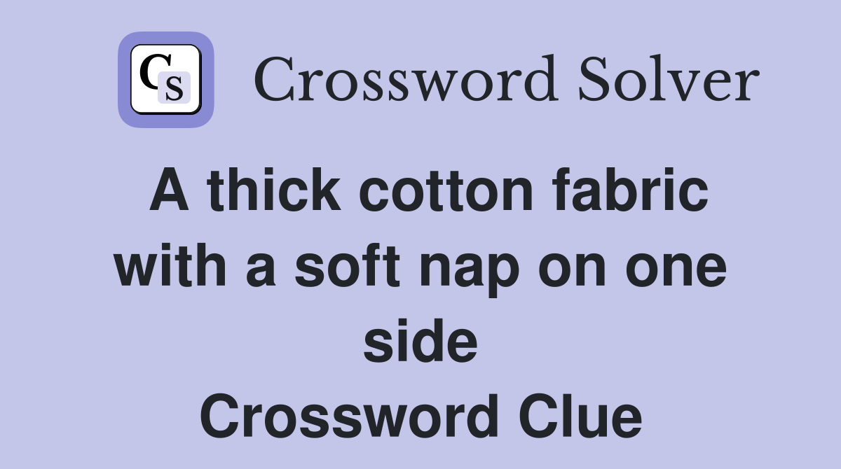 A thick cotton fabric with a soft nap on one side Crossword Clue